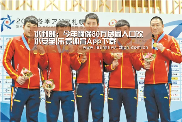 水利部：今年确保80万贫困人口饮水安全|乐竟体育App下载